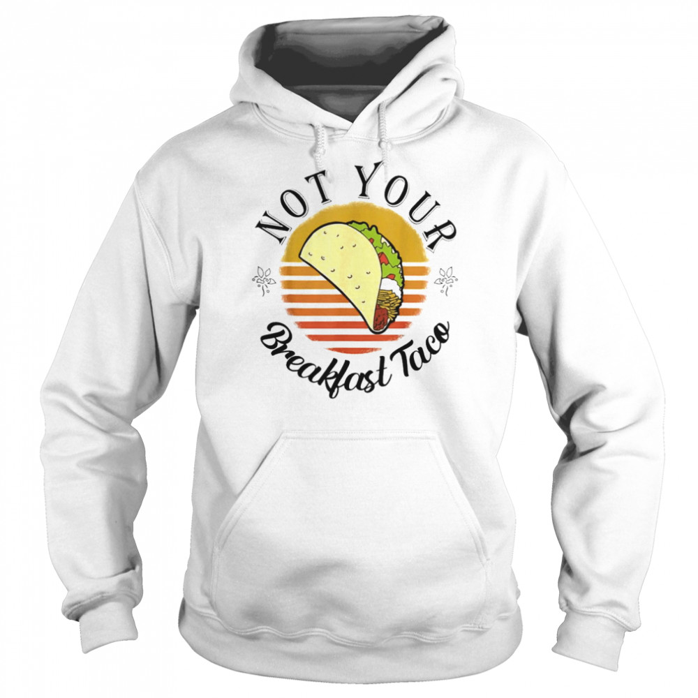 We Are Not Your Breakfast Taco Jill Biden Shirt Unisex Hoodie