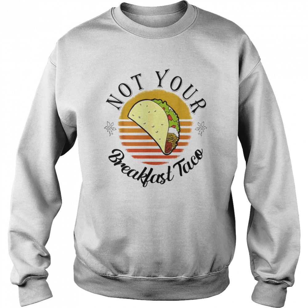 We Are Not Your Breakfast Taco Jill Biden Shirt Unisex Sweatshirt