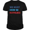 We Must Now Be Ruthless  Classic Men's T-shirt