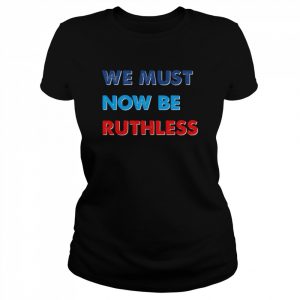 We Must Now Be Ruthless  Classic Women's T-shirt