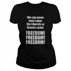 We can never trust labor the liberals or greens again freedom  Classic Women's T-shirt