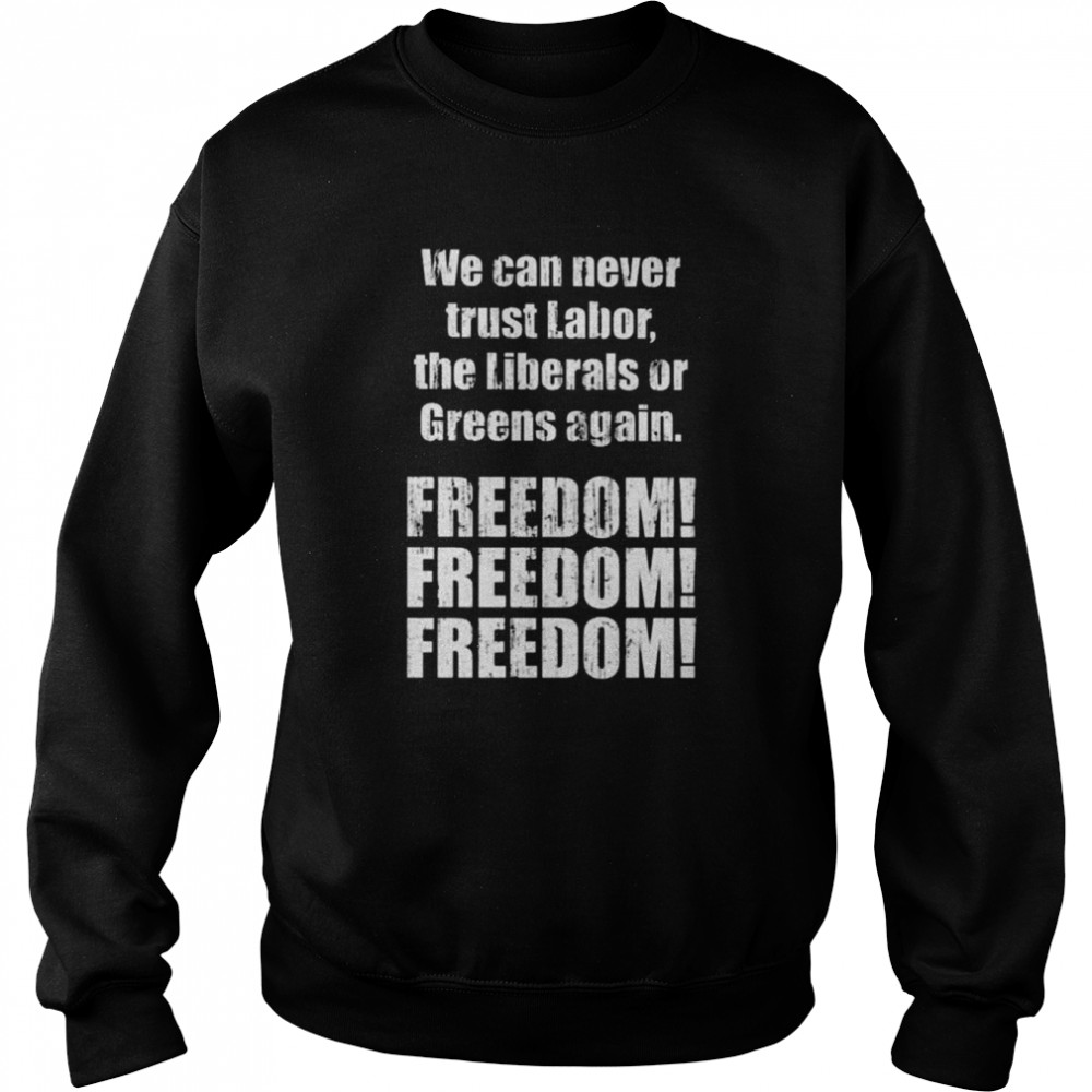 We can never trust labor the liberals or greens again freedom  Unisex Sweatshirt