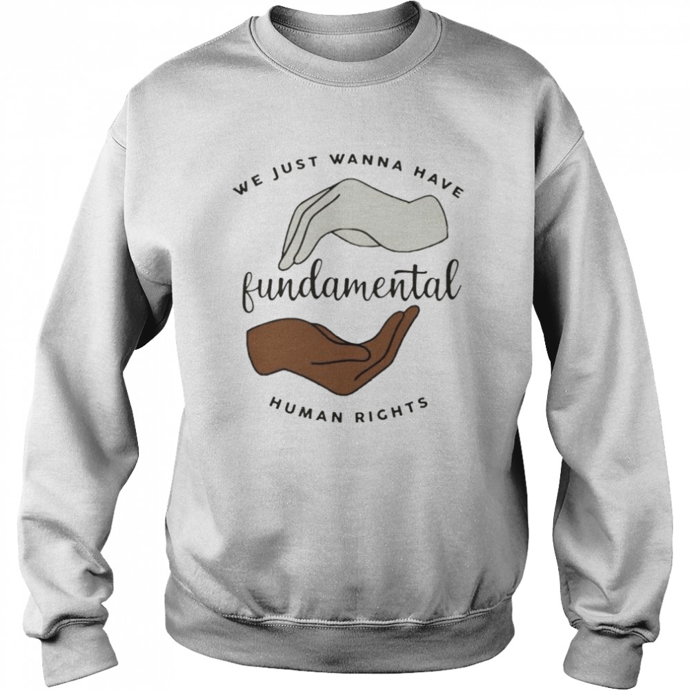 We just wanna have fundamental human rights  Unisex Sweatshirt