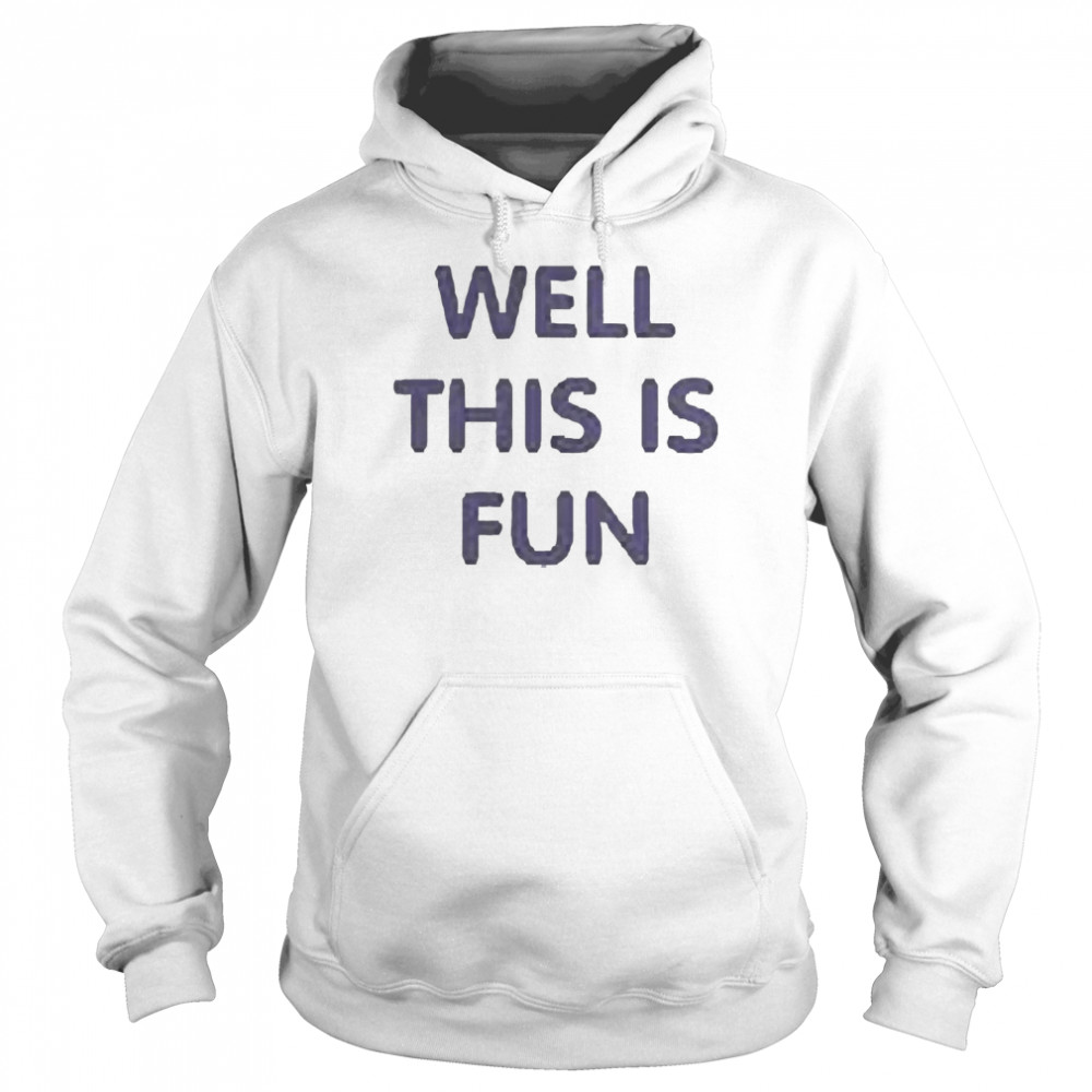 Well This Is Fun Shirt Unisex Hoodie