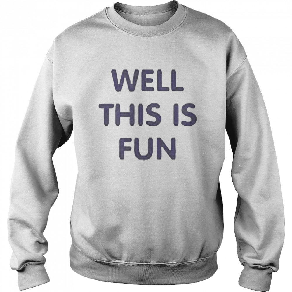 Well This Is Fun Shirt Unisex Sweatshirt