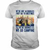 We’re not alcoholics they go to meetings we’re drunks we go camping unisex T- Classic Men's T-shirt