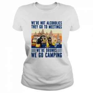 We’re not alcoholics they go to meetings we’re drunks we go camping unisex T- Classic Women's T-shirt