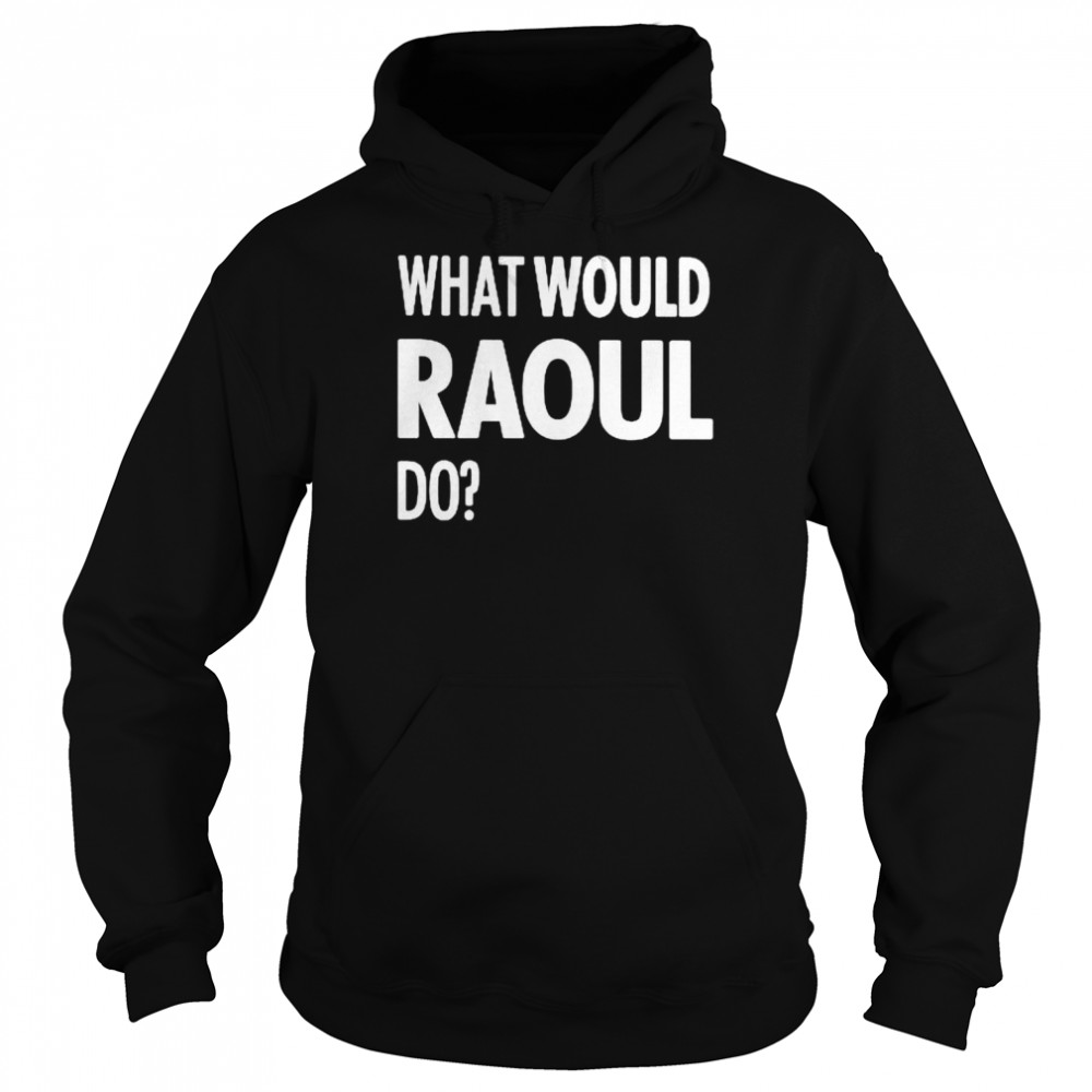 What Would Raoul Do Shirt Unisex Hoodie