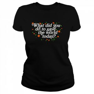 What did you do to save the world today  Classic Women's T-shirt