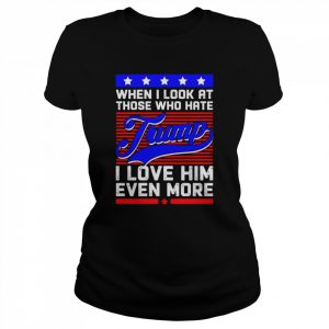 When i look at those who hate trump I love him even more support Trump  Classic Women's T-shirt