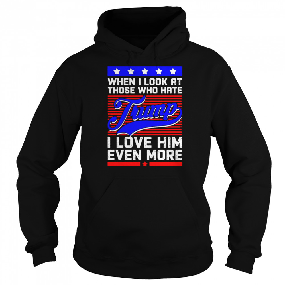 When i look at those who hate trump I love him even more support Trump  Unisex Hoodie