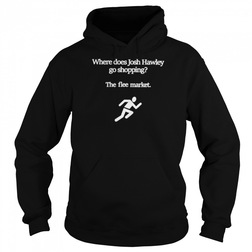 Where Does Josh Hawley Go Shopping The Flee Market Shirt Unisex Hoodie