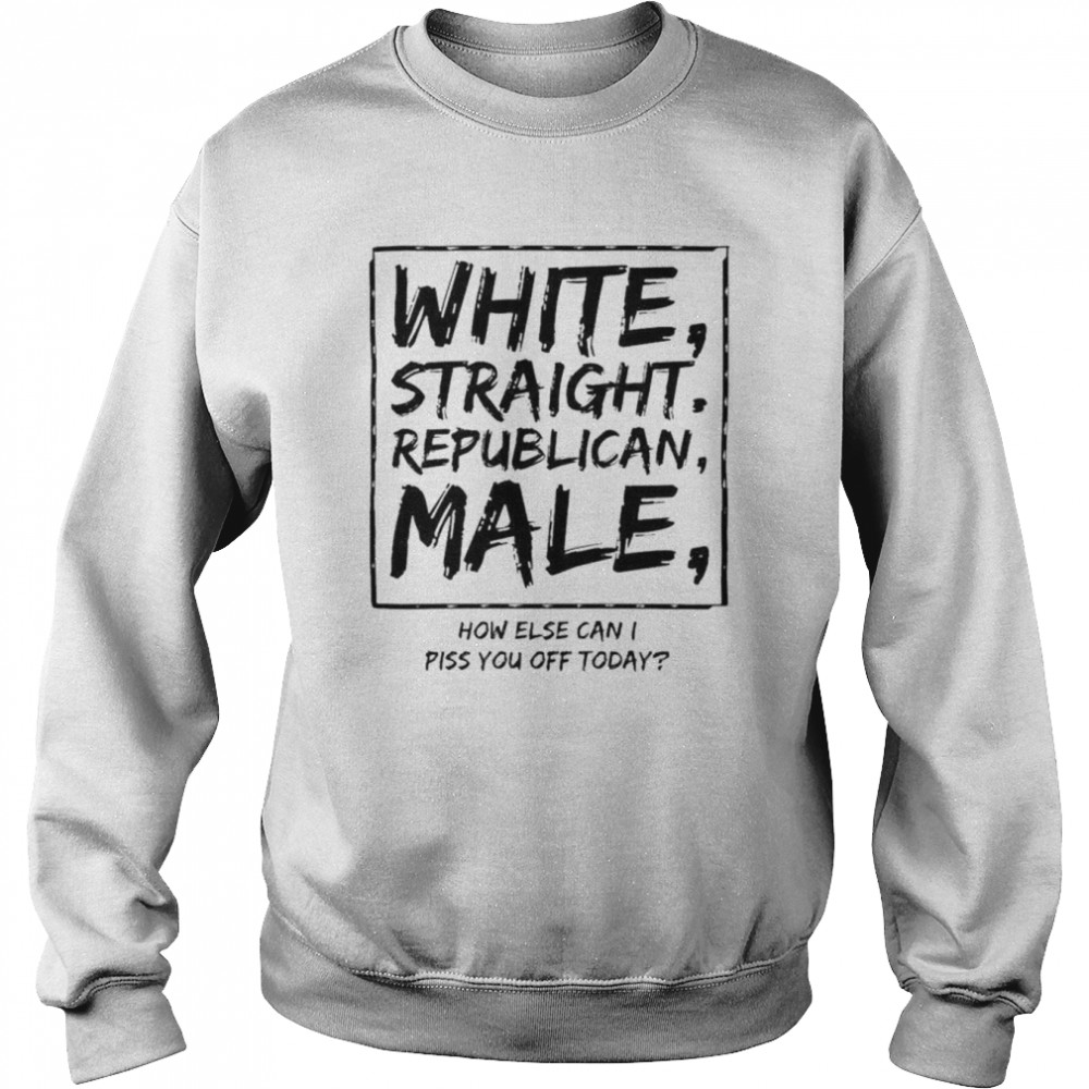 White Straight Republican Male How Olse Can I Piss You Off Today  Unisex Sweatshirt