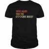 Who made you the coochie boss  Classic Men's T-shirt