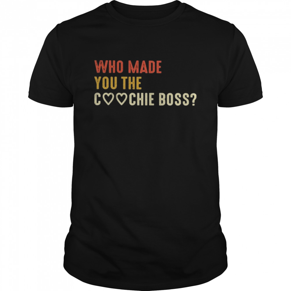 Who made you the coochie boss shirt