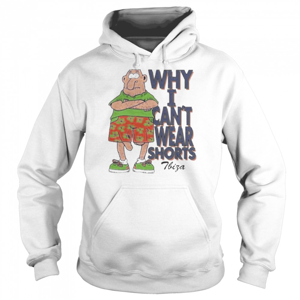 Why I Can’t Wear Shorts Funny Shirt Unisex Hoodie