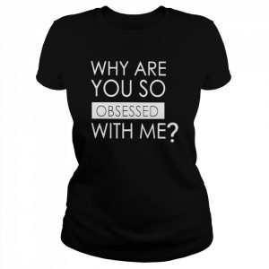 Why are you so obsessed with me unisex T- Classic Women's T-shirt