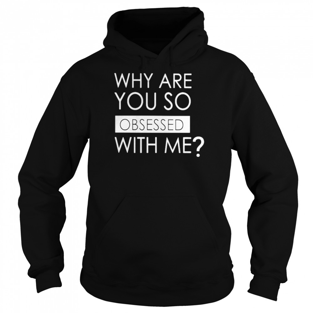 Why are you so obsessed with me unisex T- Unisex Hoodie