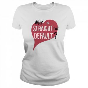 Why is straight the default  Classic Women's T-shirt