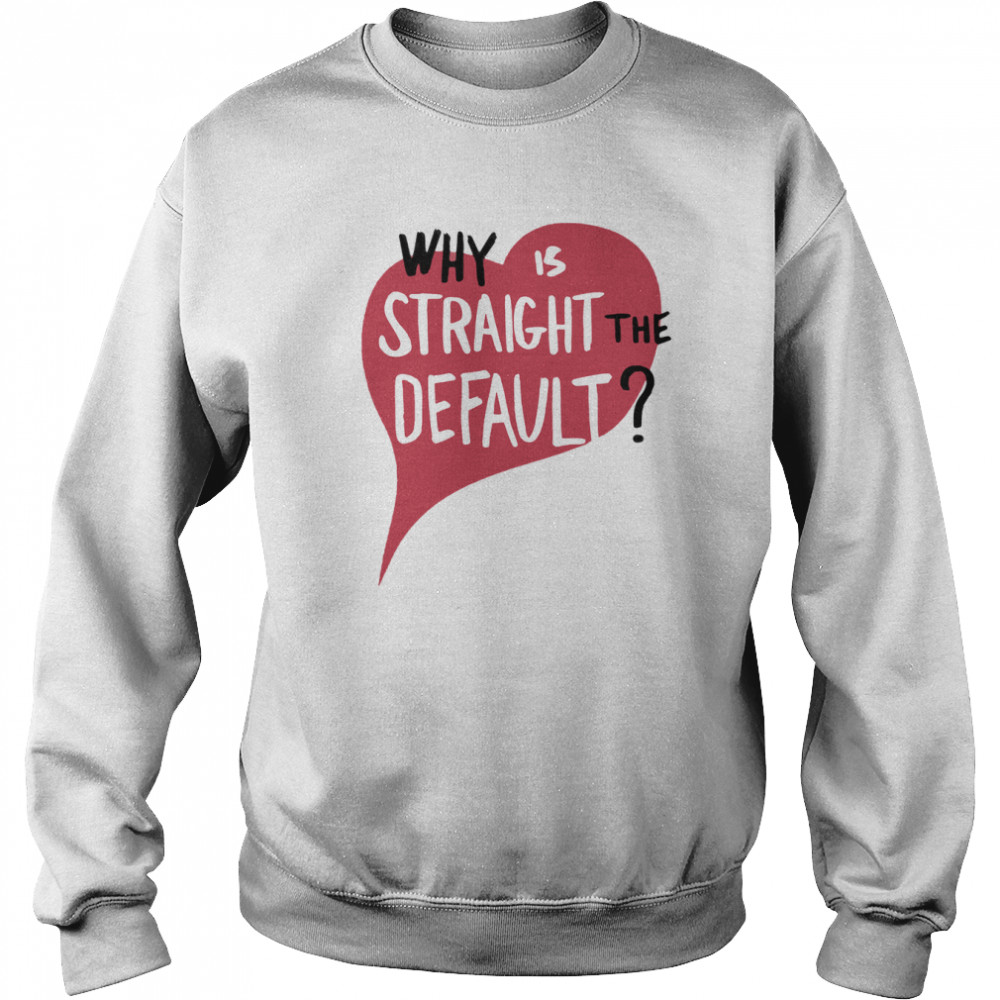 Why is straight the default  Unisex Sweatshirt