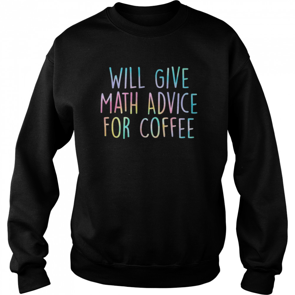 Will Give Math Advice For Coffee Math Teacher Back To School T-Shirt Unisex Sweatshirt