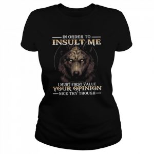 Wolf in order to Insult me I must first value your Opinion nice try though 2022  Classic Women's T-shirt