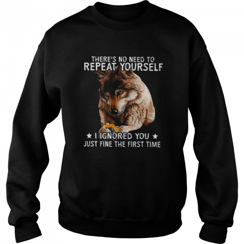 Wolf there’s no need to repeat yourself I ignored you just fine the first time  Unisex Sweatshirt