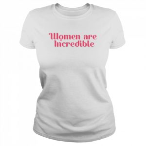 Women are incredible  Classic Women's T-shirt