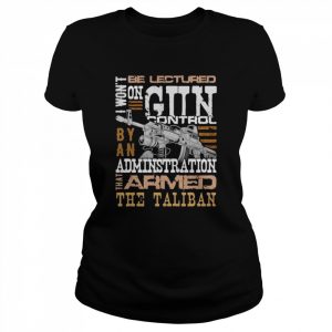 Won’t be lectured gun control by an administration that armed the Taliban  Classic Women's T-shirt