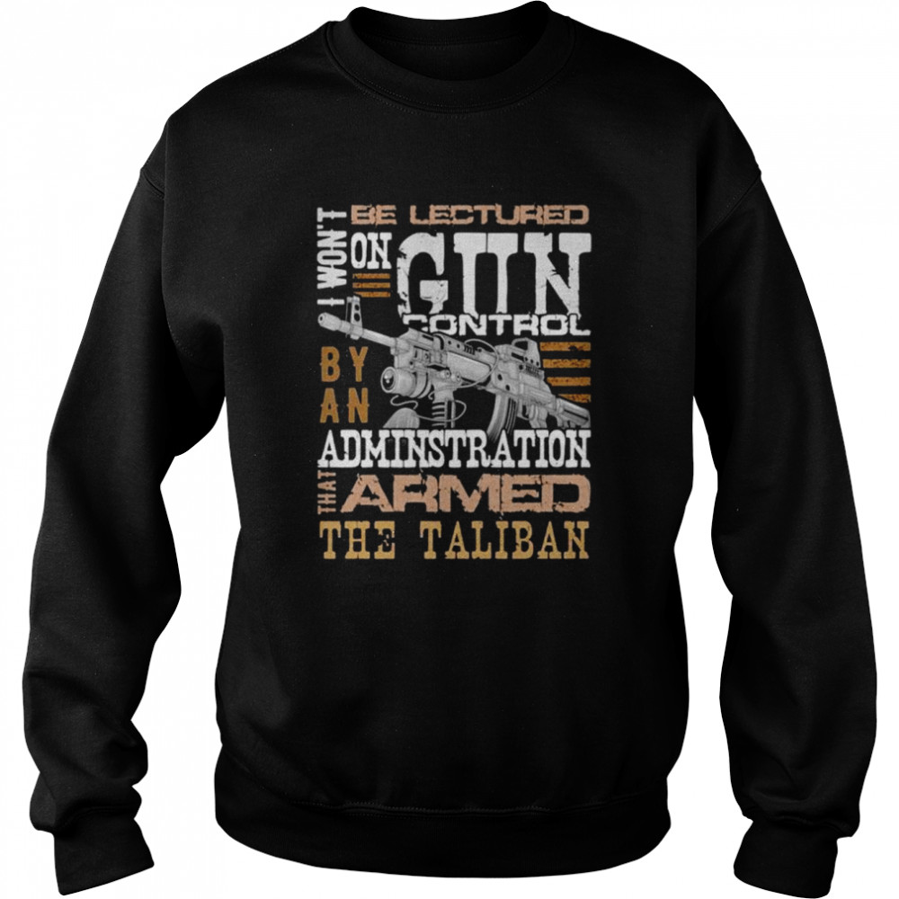 Won’t be lectured gun control by an administration that armed the Taliban  Unisex Sweatshirt