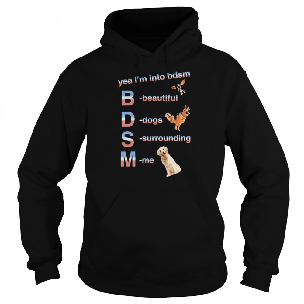 Yea I’m Into Bdsm Beautiful Dogs Surrounding Me Shirt Unisex Hoodie