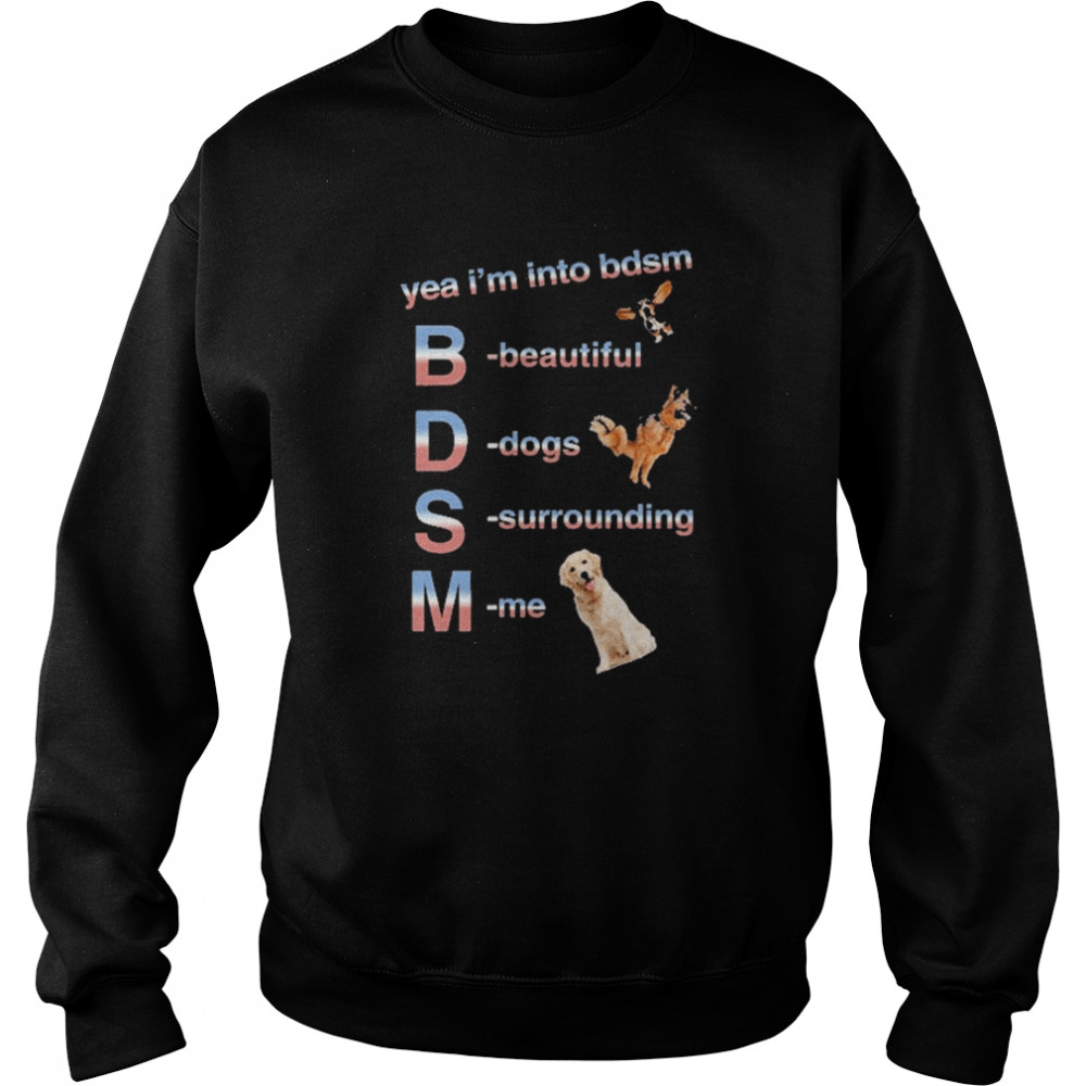 Yea I’m Into Bdsm Beautiful Dogs Surrounding Me Shirt Unisex Sweatshirt