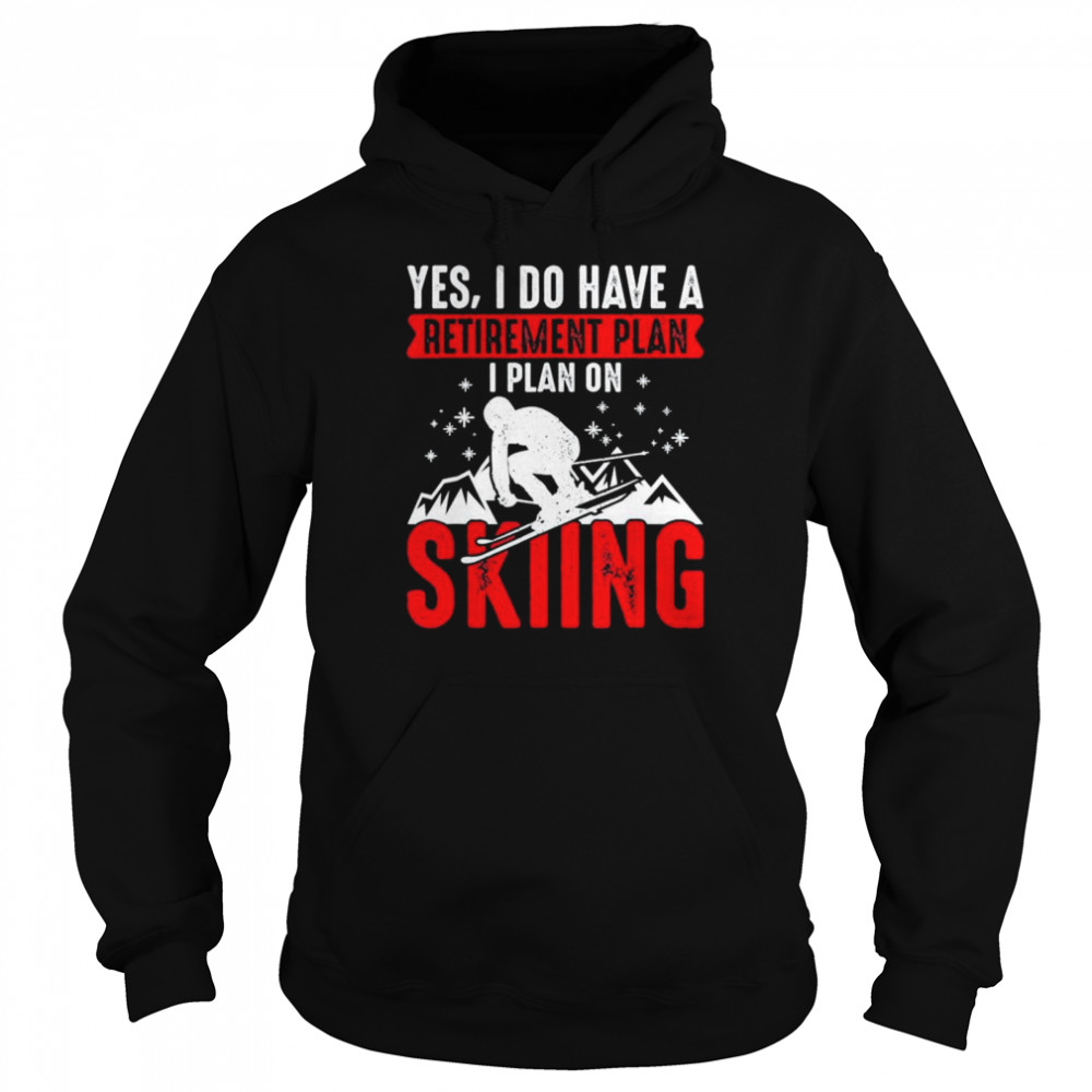 Yes I Do Have A Retirement Plan I Plan On Skiing Shirt Unisex Hoodie