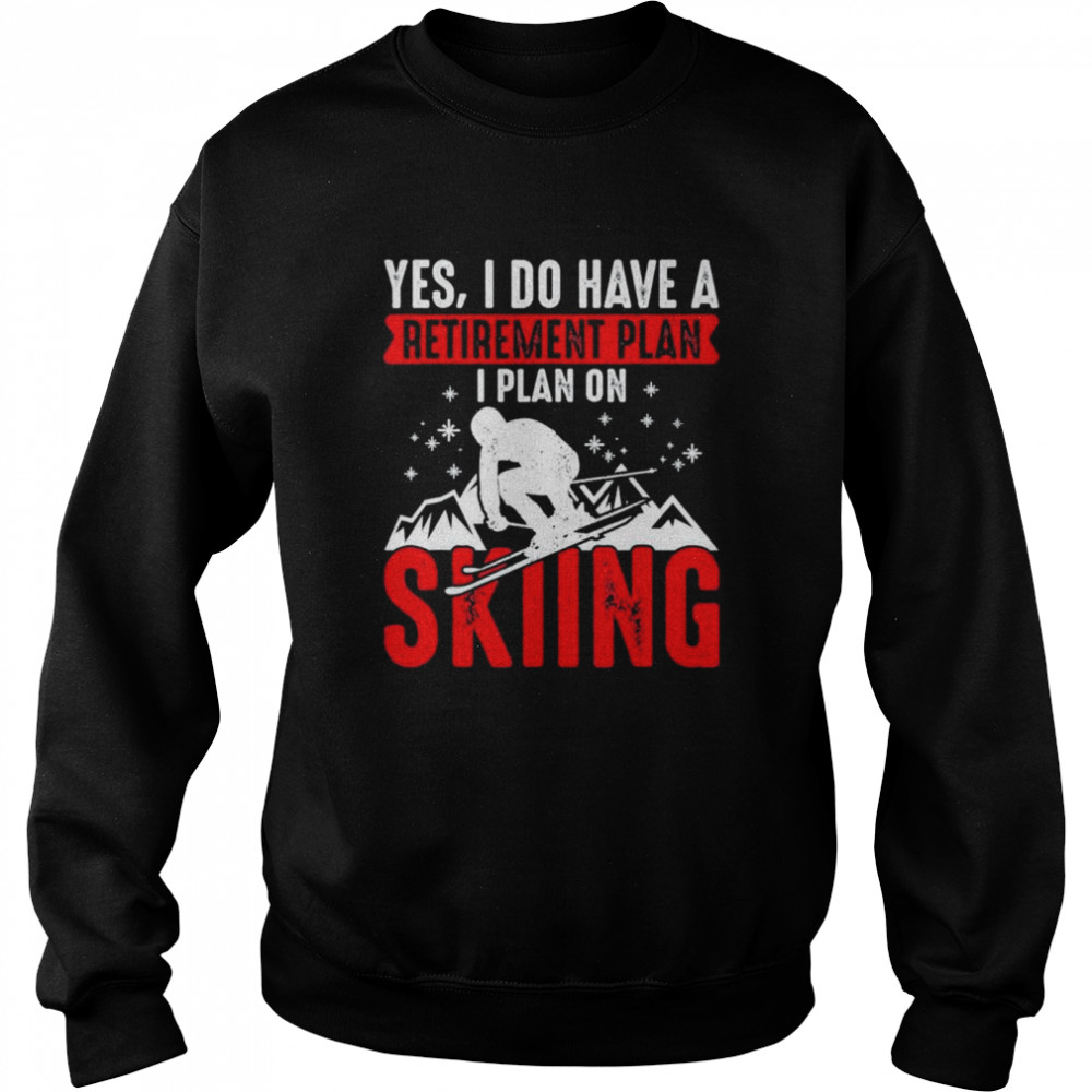 Yes I Do Have A Retirement Plan I Plan On Skiing Shirt Unisex Sweatshirt