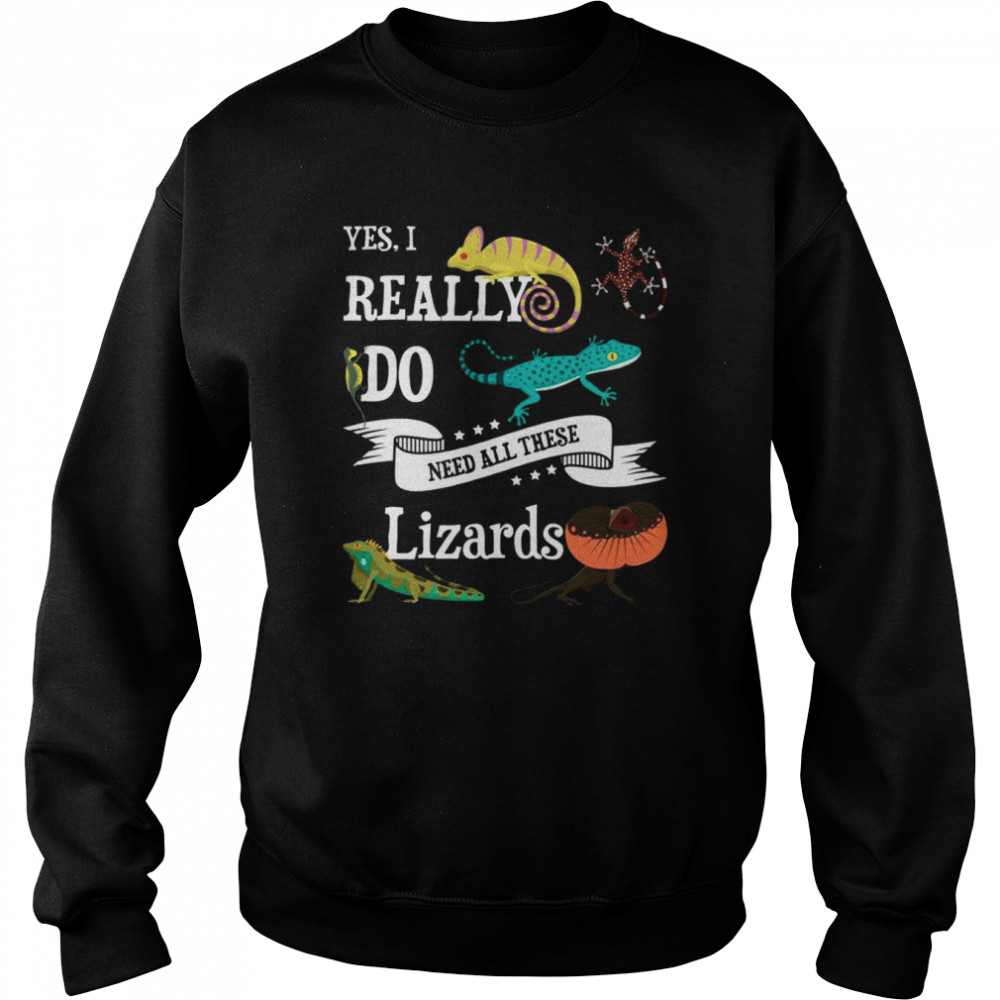 Yes I Do Need All These Lizards T-Shirt Unisex Sweatshirt