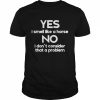 Yes I smell like a horse no I don’t consider that a problem  Classic Men's T-shirt