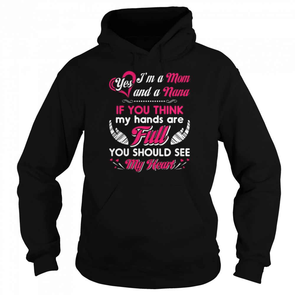 Yes I’m a Mom and a Nana If You think my hands are full You should see my heart  Unisex Hoodie