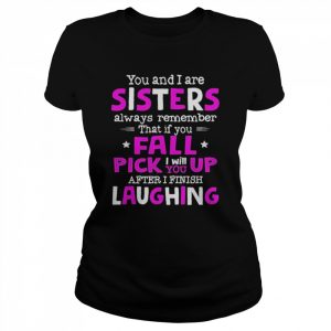 You And I Are Sisters Always Remember That If You Fall Pick I Will Up You After I Finish Laughing Shirt Classic Women's T-shirt