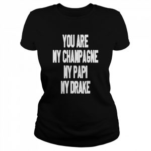 You Are My Champagne My Papi My Drake Shirt Classic Women's T-shirt