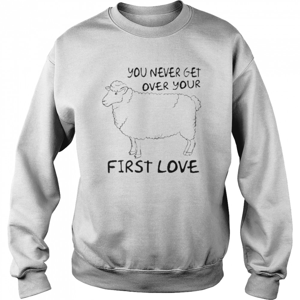 You Never Get Over Your First Love Shirt Unisex Sweatshirt