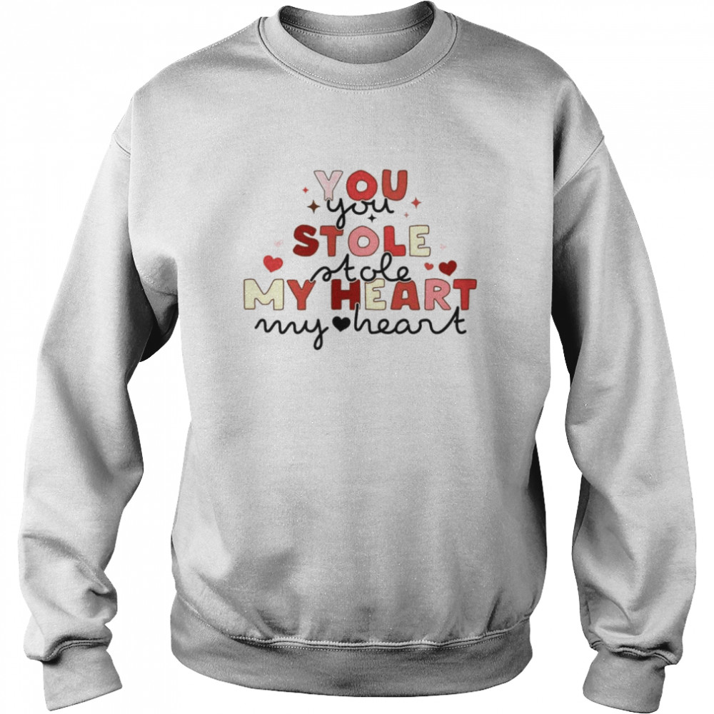 You Stole My Heart Valentine Day Love Shirt Unisex Sweatshirt