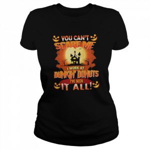 You can’t Scare Me I Work At Dunkin’ Donuts i’ve Seen It All Halloween 2022  Classic Women's T-shirt