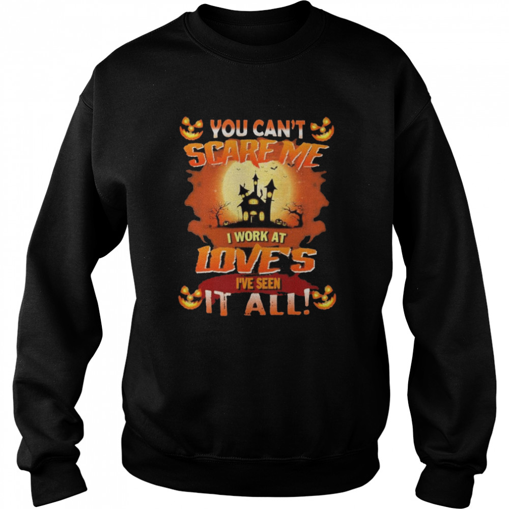 You can’t Scare Me I Work At Love’s i’ve Seen It All Halloween 2022  Unisex Sweatshirt