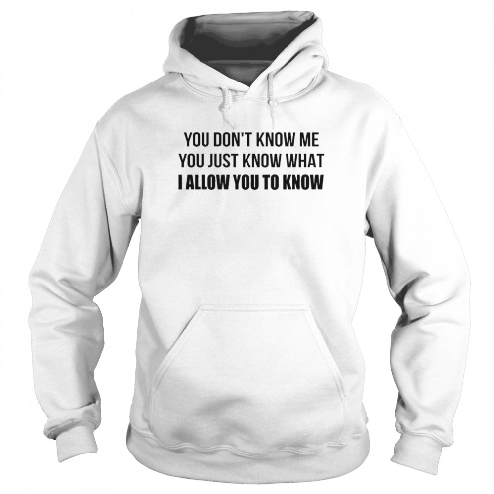 You don’t know me You just know what I allow You to know  Unisex Hoodie