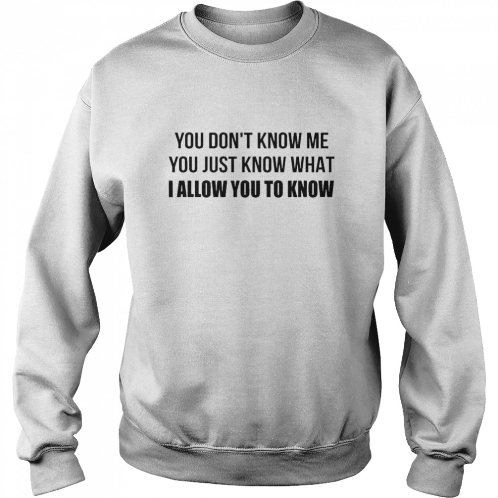 You don’t know me You just know what I allow You to know  Unisex Sweatshirt