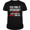 You find it offensive i find it funny that’s why i’m happier than you  Classic Men's T-shirt