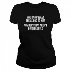 You know what seems odd to me numbers that aren’t divisible by 2  Classic Women's T-shirt