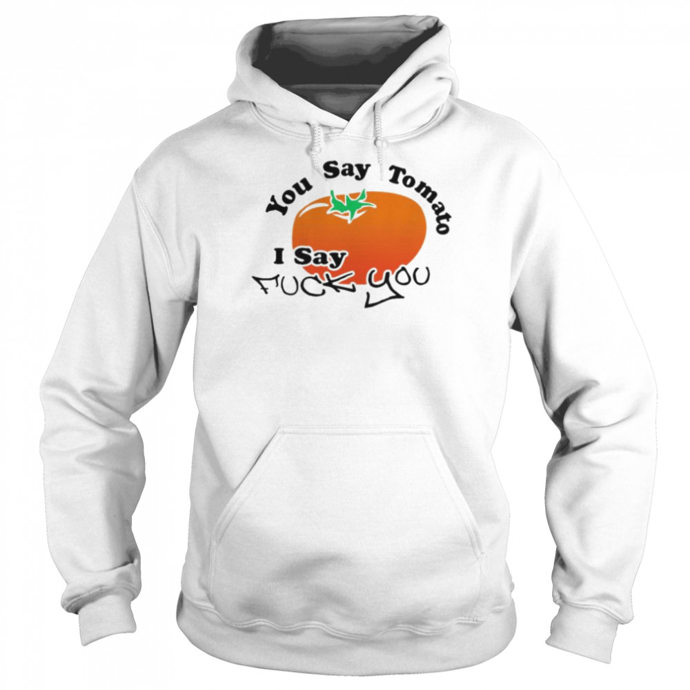 You say tomato I say fuck you  Unisex Hoodie