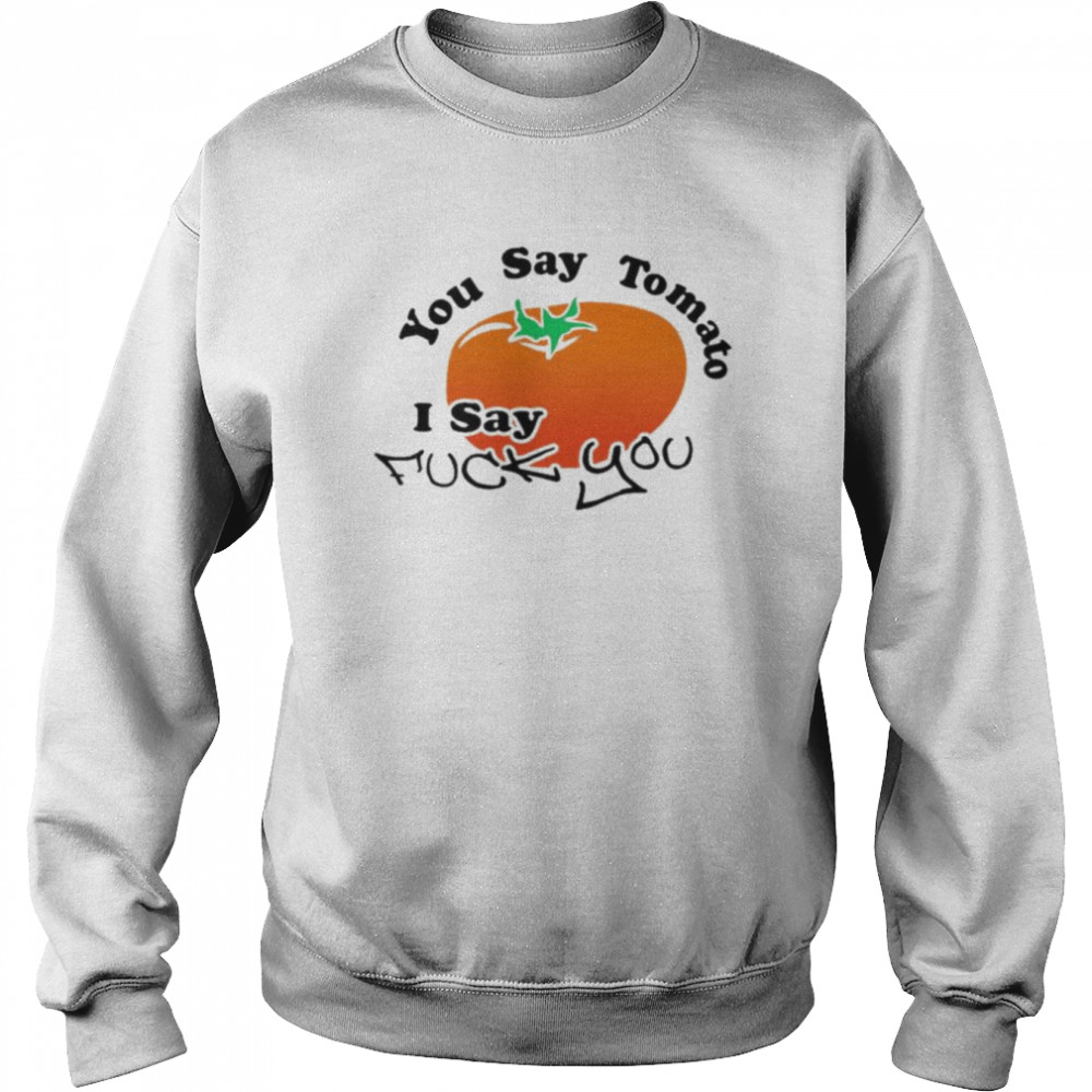 You say tomato I say fuck you  Unisex Sweatshirt