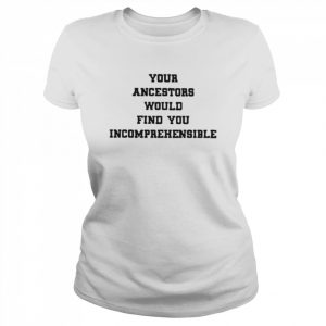 Your ancestors would find you incomprehensible  Classic Women's T-shirt